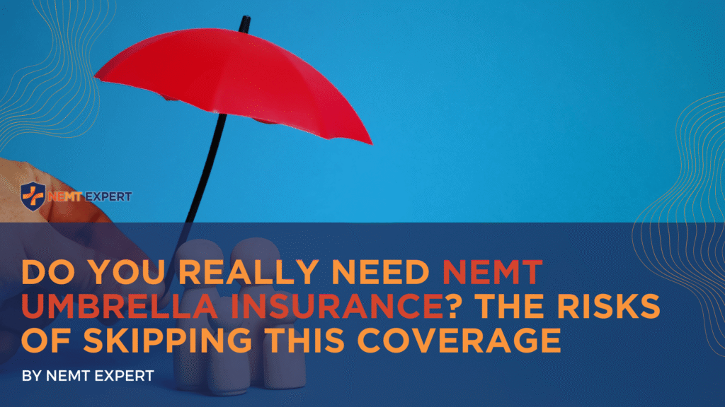 NEMT Expert | Non-Emergency Medical Transportation Insurance | Paratransit Insurance | NEMT Insurance | NEMT Insurance Provider | General NEMT Auto Insurance | General Liability | Professional Liability | SAM Coverage | Workers Compensation | Umbrella Insurance | Do You Really Need NEMT Umbrella Insurance? The Risks of Skipping This Coverage