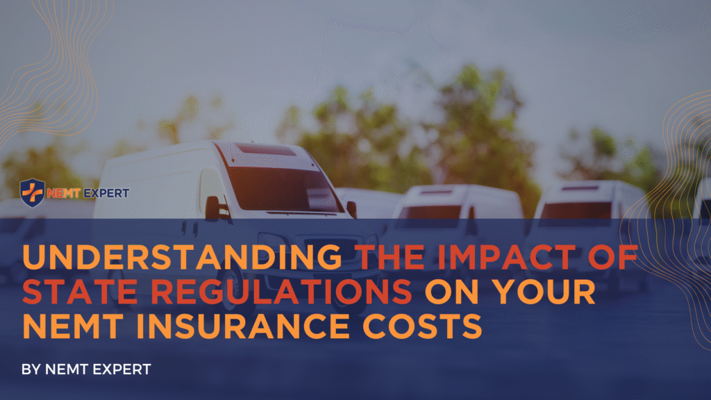 NEMT Expert | Non-Emergency Medical Transportation Insurance | Paratransit Insurance | NEMT Insurance | NEMT Insurance Provider | General NEMT Auto Insurance | General Liability | Professional Liability | SAM Coverage | Workers Compensation | Umbrella Insurance | Understanding the Impact of State Regulations on Your NEMT Insurance Costs